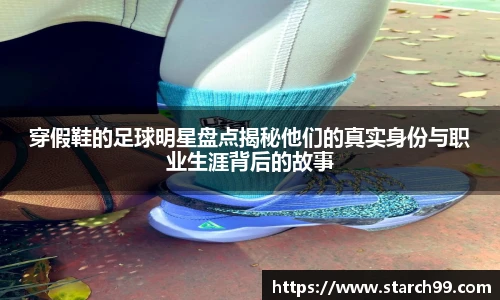 穿假鞋的足球明星盘点揭秘他们的真实身份与职业生涯背后的故事